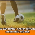 Kèo Bàn Thắng - Cakhia Tổng Hợp 4 Hình Thức Phổ Biến