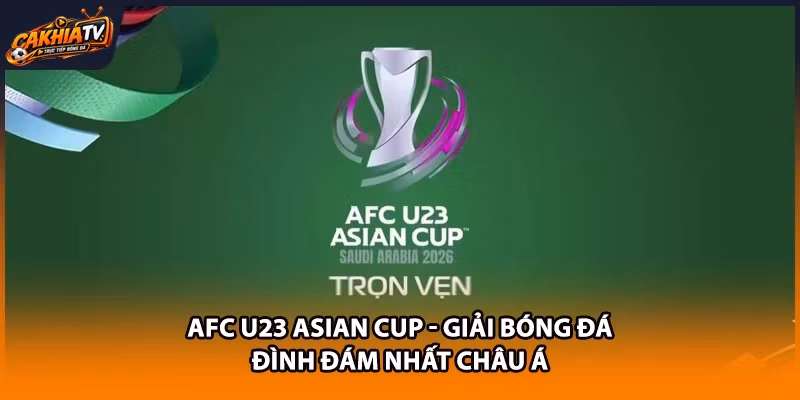 AFC U23 Asian Cup - Giải Bóng Đá Đình Đám Nhất Châu Á