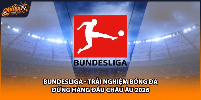 Bundesliga – Trải Nghiệm Bóng Đá Đứng Hàng Đầu Châu Âu 2026
