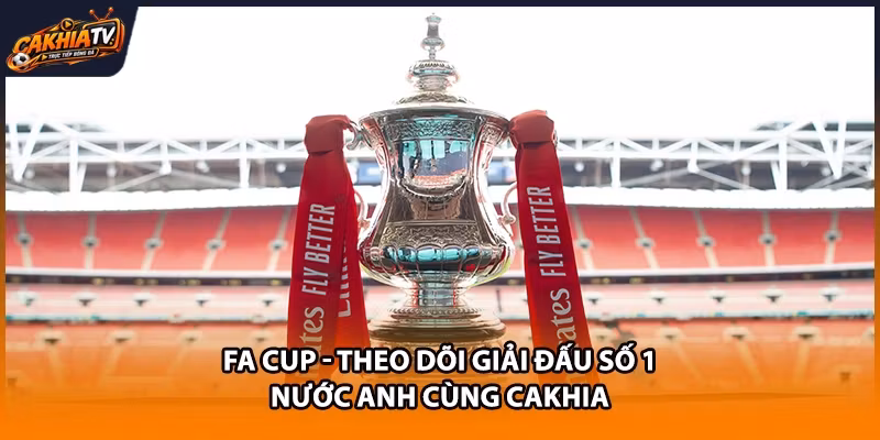 FA Cup – Theo Dõi Giải Đấu Số 1 Nước Anh Cùng Cakhia