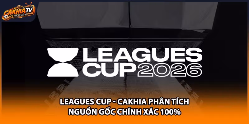 Leagues Cup – Cakhia Phân Tích Nguồn Gốc Chính Xác 100%